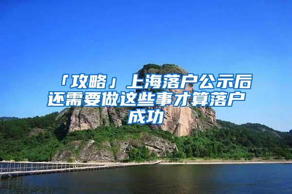 「攻略」上海落户公示后还需要做这些事才算落户成功