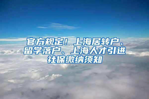 官方规定！上海居转户、留学落户、上海人才引进社保缴纳须知