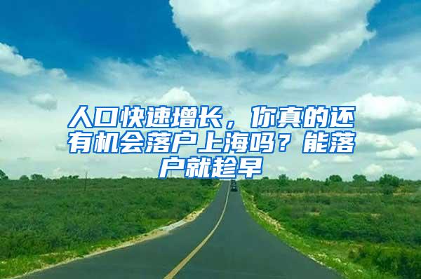 人口快速增长，你真的还有机会落户上海吗？能落户就趁早