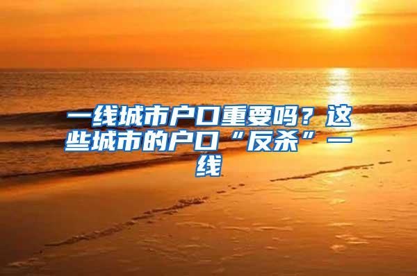 一线城市户口重要吗？这些城市的户口“反杀”一线