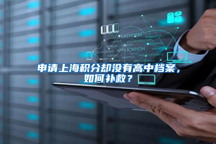 申请上海积分却没有高中档案,如何补救?