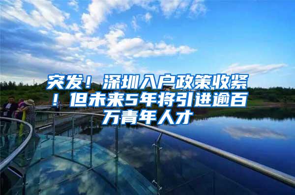 突发！深圳入户政策收紧！但未来5年将引进逾百万青年人才