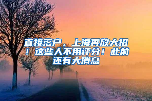 直接落户，上海再放大招！这些人不用评分！此前还有大消息