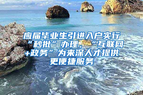 应届毕业生引进入户实行“秒批”办理，“互联网+政务”为来深人才提供更便捷服务