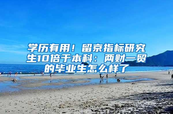 学历有用！留京指标研究生10倍于本科：两财一贸的毕业生怎么样了