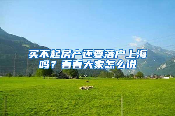 买不起房产还要落户上海吗?看看大家怎么说