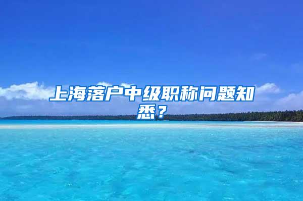 上海落户中级职称问题知悉？