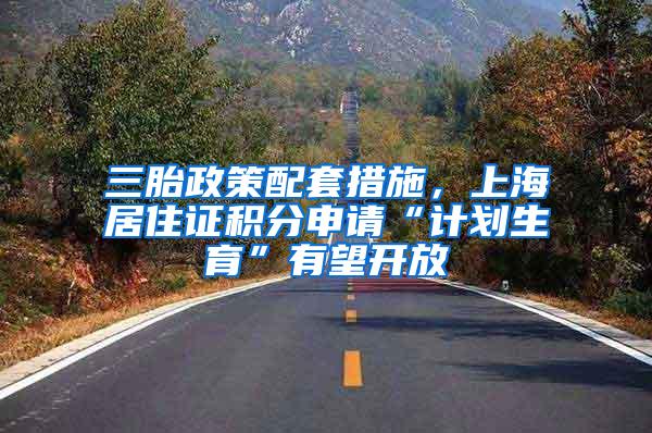 三胎政策配套措施，上海居住证积分申请“计划生育”有望开放