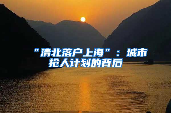 “清北落户上海”：城市抢人计划的背后