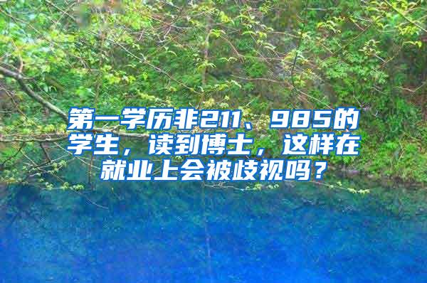 第一学历非211、985的学生，读到博士，这样在就业上会被歧视吗？