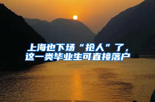 上海也下场“抢人”了，这一类毕业生可直接落户