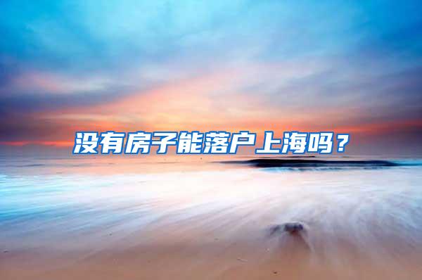 没有房子能落户上海吗？