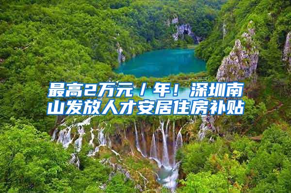 最高2万元／年！深圳南山发放人才安居住房补贴