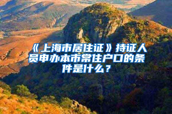 《上海市居住证》持证人员申办本市常住户口的条件是什么?