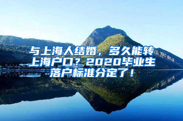 与上海人结婚，多久能转上海户口？2020毕业生落户标准分定了！