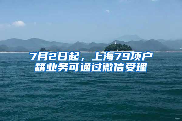7月2日起，上海79项户籍业务可通过微信受理