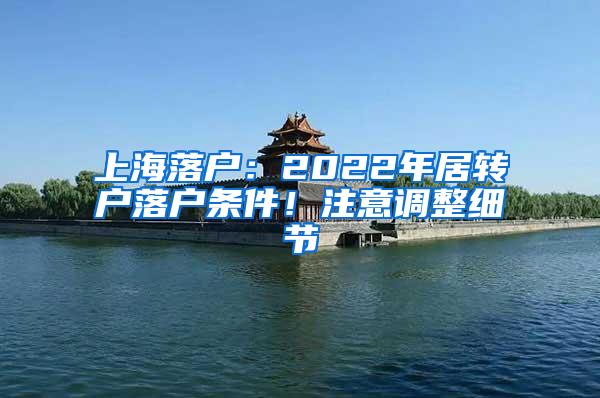 上海落户:2022年居转户落户条件!注意调整细节