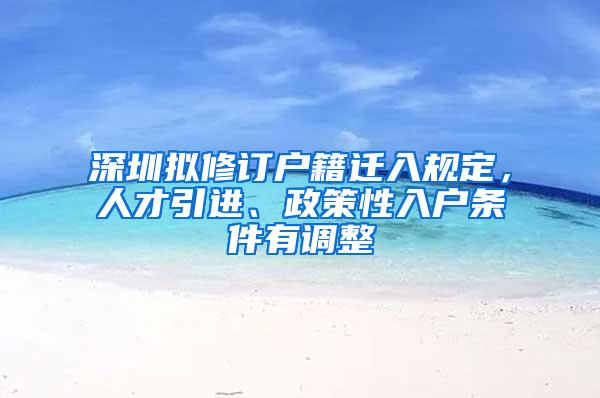 深圳拟修订户籍迁入规定，人才引进、政策性入户条件有调整
