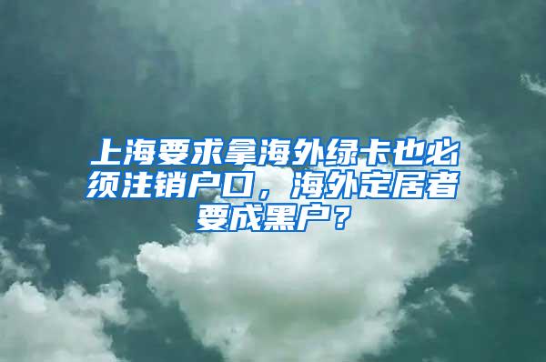 上海要求拿海外绿卡也必须注销户口，海外定居者要成黑户？