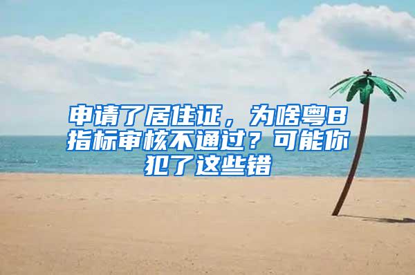 申请了居住证，为啥粤B指标审核不通过？可能你犯了这些错