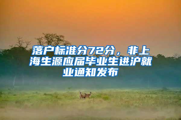 落户标准分72分，非上海生源应届毕业生进沪就业通知发布