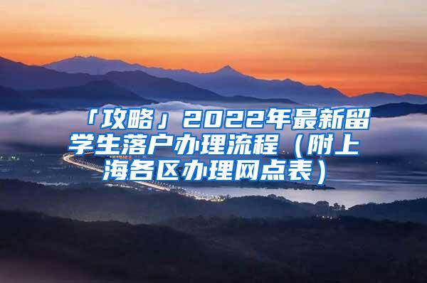 「攻略」2022年最新留学生落户办理流程（附上海各区办理网点表）