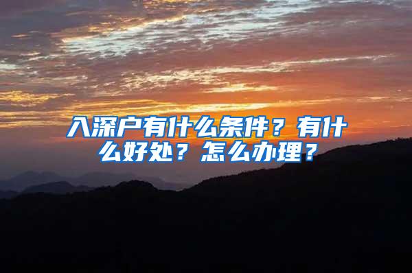 入深户有什么条件？有什么好处？怎么办理？