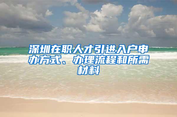 深圳在职人才引进入户申办方式、办理流程和所需材料