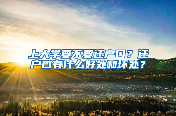 上大学要不要迁户口？迁户口有什么好处和坏处？