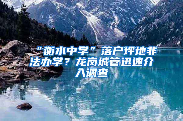 “衡水中学”落户坪地非法办学？龙岗城管迅速介入调查