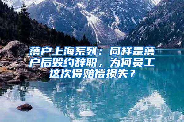 落户上海系列：同样是落户后毁约辞职，为何员工这次得赔偿损失？