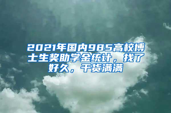 2021年国内985高校博士生奖助学金统计，找了好久，干货满满