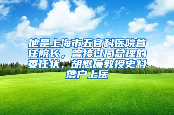 他是上海市五官科医院首任院长，曾接过周总理的委任状，胡懋廉教授史料落户上医