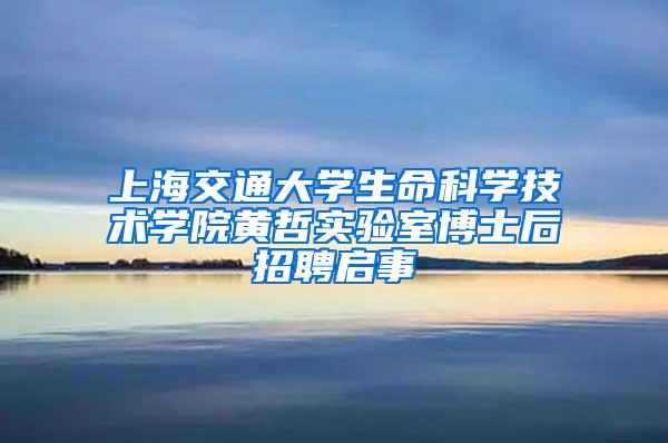 上海交通大学生命科学技术学院黄哲实验室博士后招聘启事