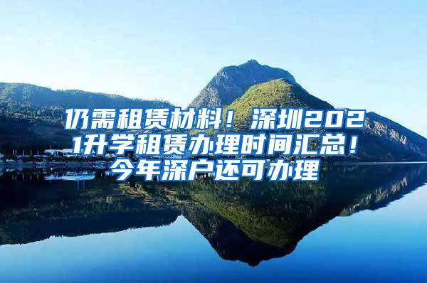 仍需租赁材料!深圳2021升学租赁办理时间汇总!今年深户还可办理