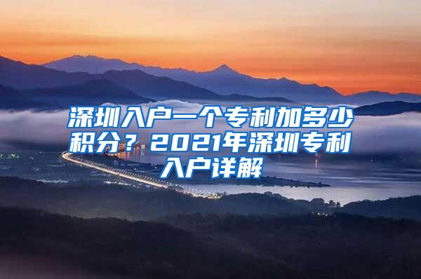 深圳入户一个专利加多少积分?2021年深圳专利入户详解