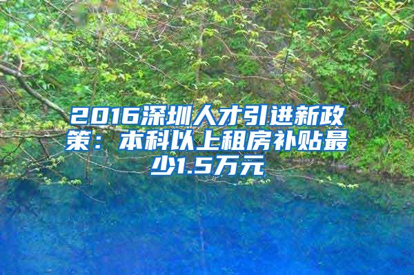2016深圳人才引进新政策：本科以上租房补贴最少1.5万元