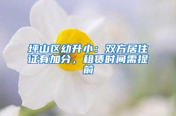 坪山区幼升小：双方居住证有加分，租赁时间需提前
