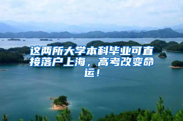 这两所大学本科毕业可直接落户上海，高考改变命运！