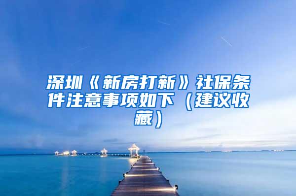 深圳《新房打新》社保条件注意事项如下(建议收藏)