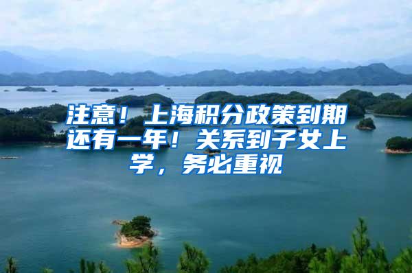 注意！上海积分政策到期还有一年！关系到子女上学，务必重视