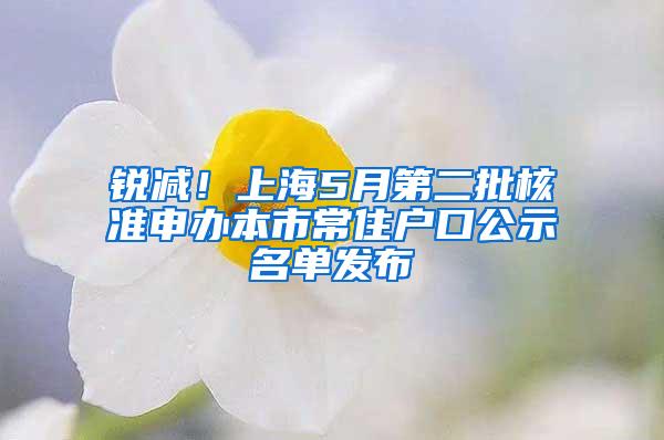锐减!上海5月第二批核准申办本市常住户口公示名单发布