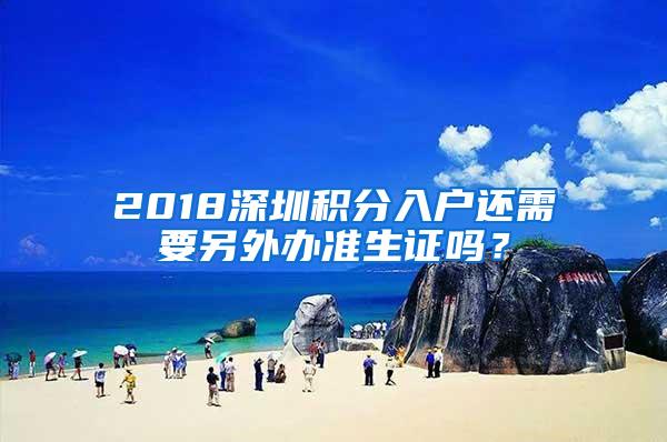 2018深圳积分入户还需要另外办准生证吗?