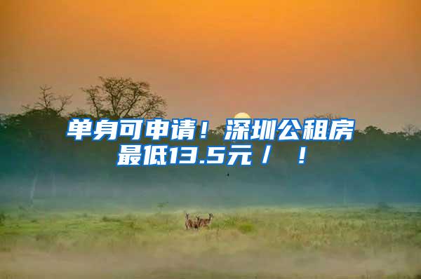 单身可申请！深圳公租房最低13.5元／㎡！