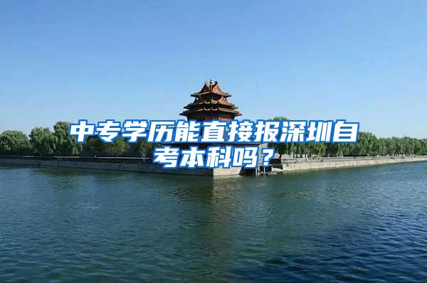 中专学历能直接报深圳自考本科吗?