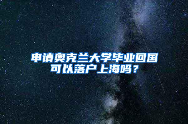 申请奥克兰大学毕业回国可以落户上海吗?