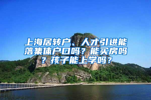 上海居转户、人才引进能落集体户口吗？能买房吗？孩子能上学吗？