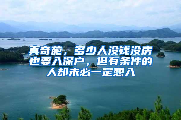 真奇葩，多少人没钱没房也要入深户，但有条件的人却未必一定想入