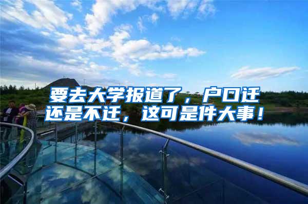 要去大学报道了，户口迁还是不迁，这可是件大事！