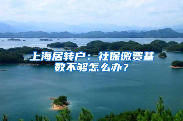 上海居转户:社保缴费基数不够怎么办?